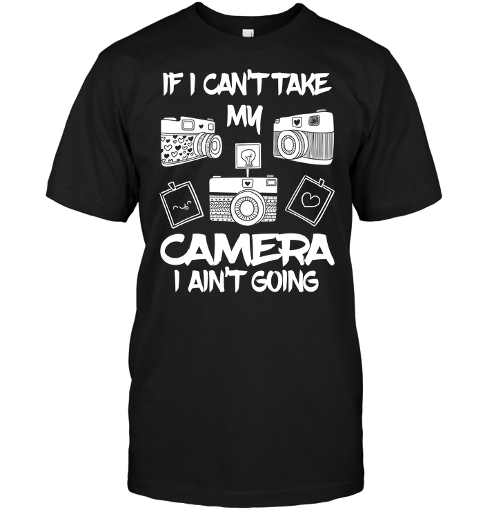 If I Can't Take My Camera I Ain't Going