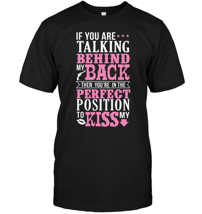 If You Are Talking Behind My Back Then You're In The Perfect Position To Kiss My