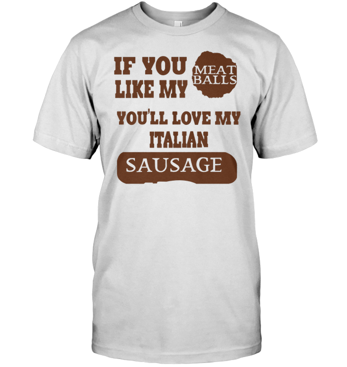 If You Meat Balls Like My You'll Love My Italian Sausage