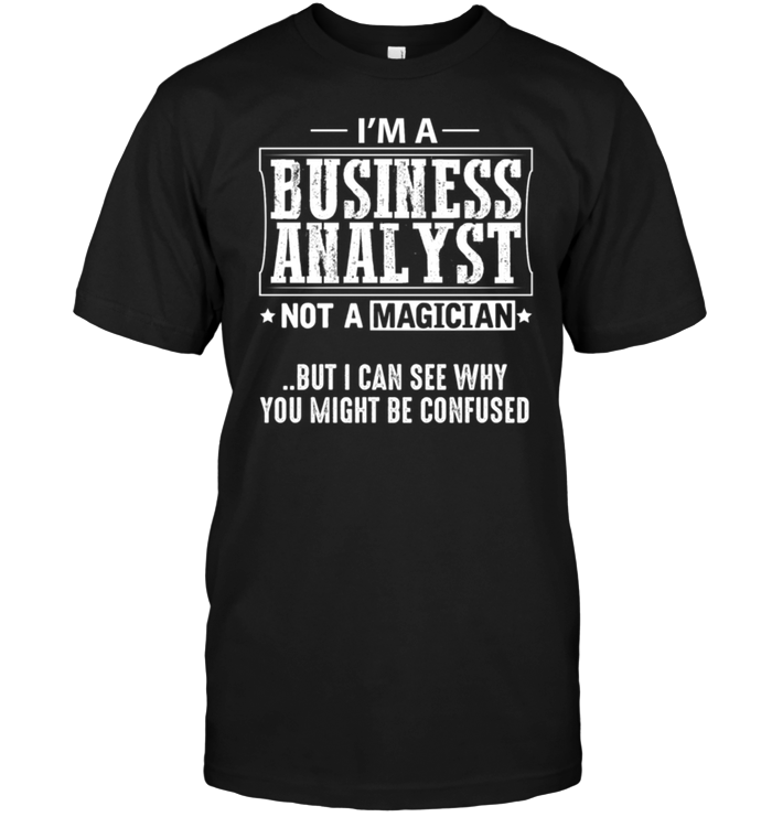 I'm A Business Analyst Not A Magician But I Can See Why You Might Be Confused
