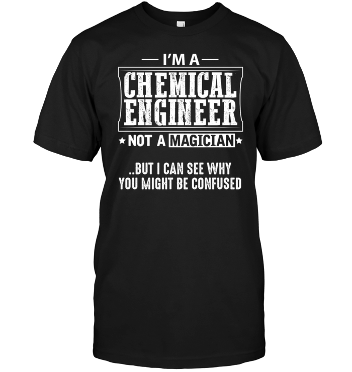 I'm A Chemical Engineer Not A Magician But I Can See Why You Might Be Confused