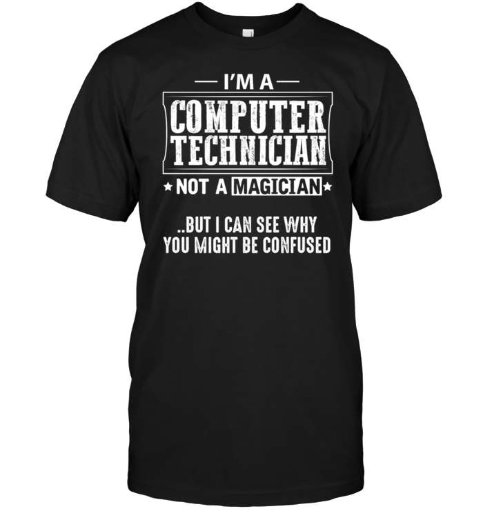 I'm A Computer Technician  Not A Magician But I Can See Why You Might Be Confused