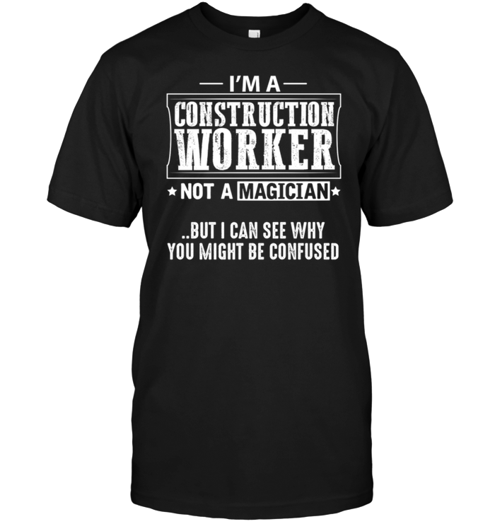I'm A Construction Worker Not A Magician But I Can See Why You Might Be Confused