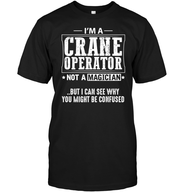 I'm A Crane Operator Not A Magician But I Can See Why You Might Be Confused