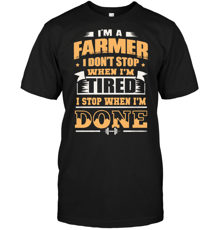 I'm A Farmer I Don't Stop When I'm Tired I Stop When I'm Done