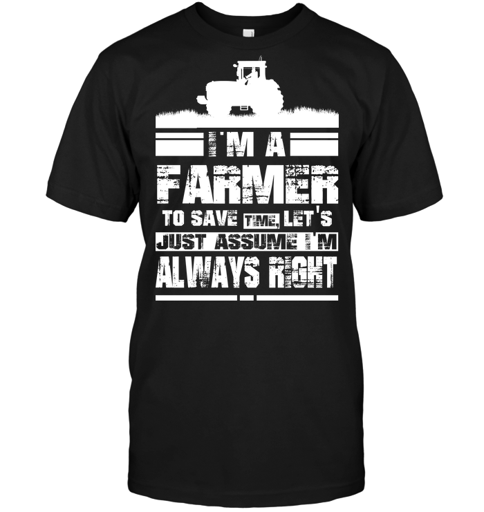 I'm A Farmer To Save Time Ler's Just Assume I'm Always Right