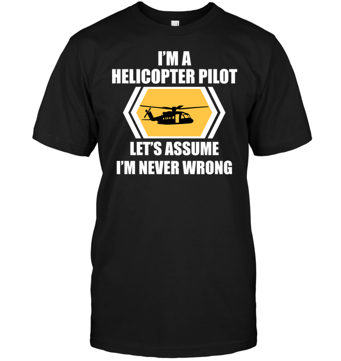 I'm A Helicopter PiLot Let's Assume I'm Never Wrong