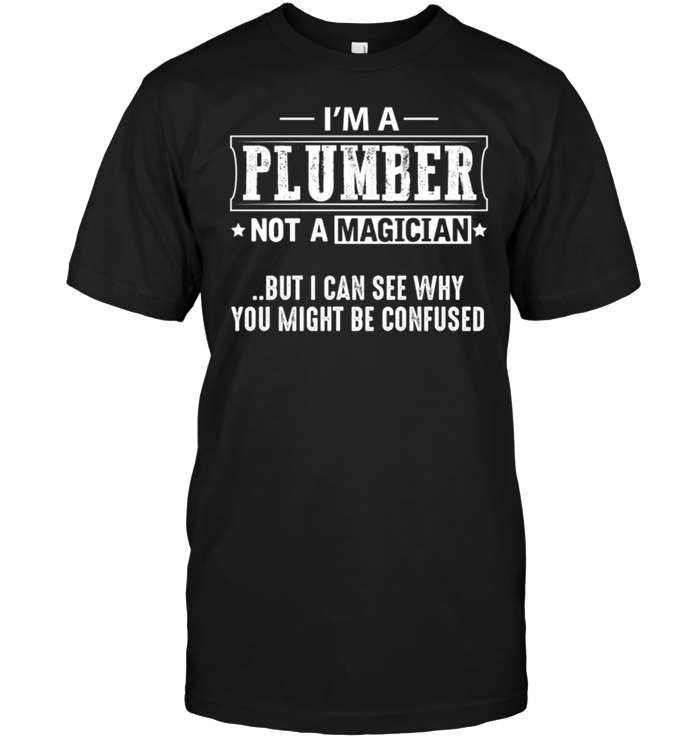 I'm A Plumber Not A Magician But I Can See Why You Might Be Confused