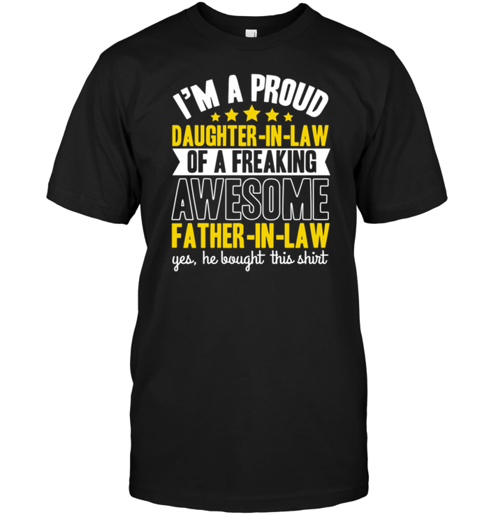 I'm A Proud Daughter In Law Of A Freaking Awesome Father In Law Yes He Bought This Shirt