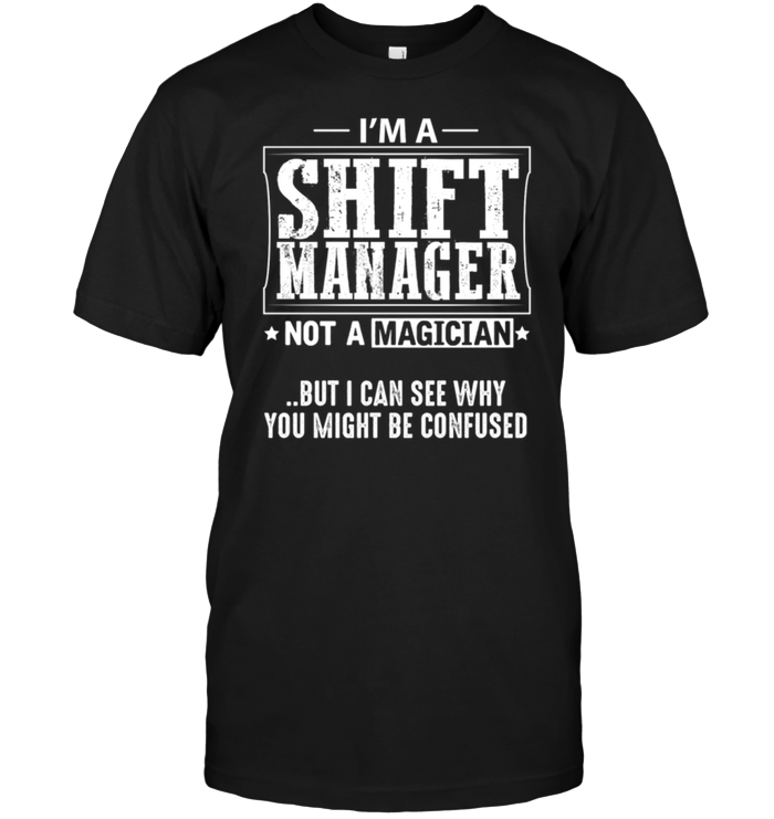 I'm A Shift Manager Not A Magician But I Can See Why You Might Be Confused