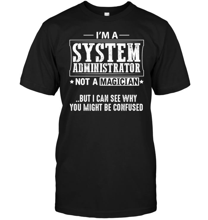 I'm A System Administrator Not A Magician But I Can See Why You Might Be Confused