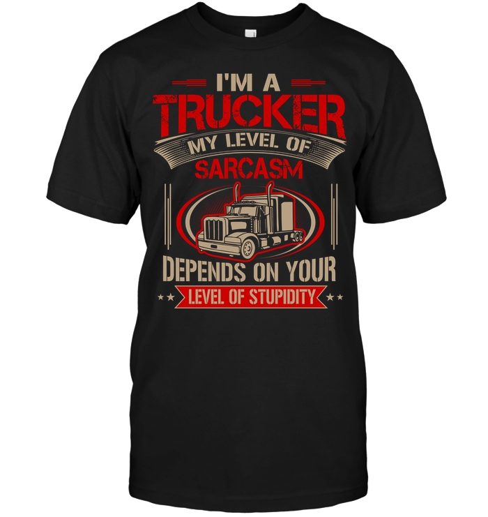 I'm A Trucker My Level Of Sarcasm Depends On Your Level Of Stupidity