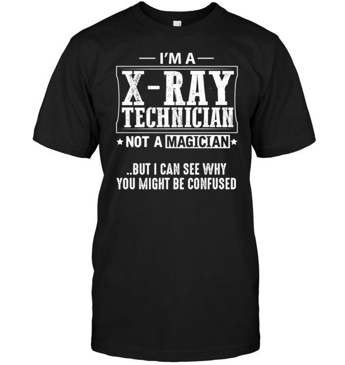 I'm A X Ray Technician Not A Magician But I Can See Why You Might Be Confused