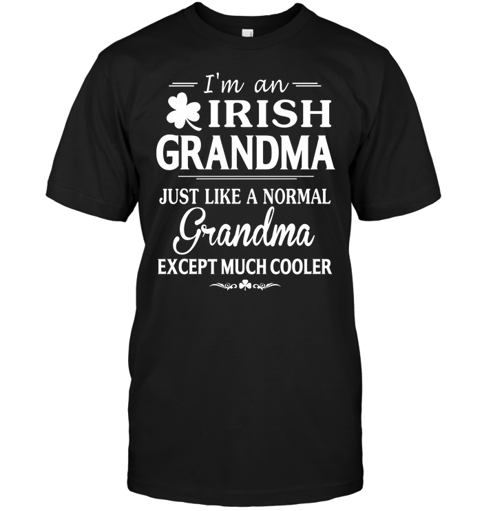 I'm An Irish Grandma Just Like A Normal Grandma Except Much Cooler