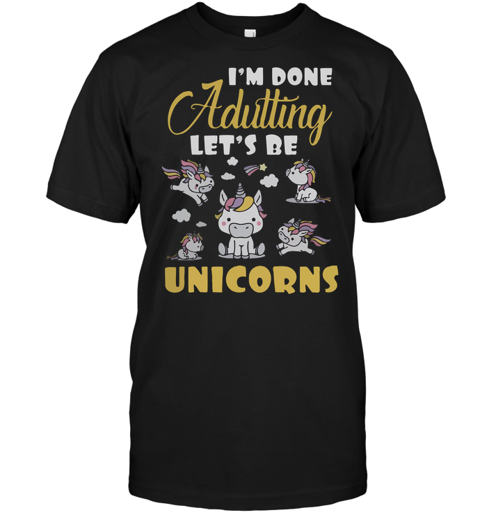 I'm Done Adutting Let's Be Unicorns