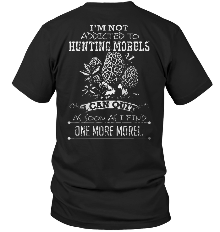 I'm Not Addicted To Hunting Morels I Can Quit As Soon As I Find One More Morel