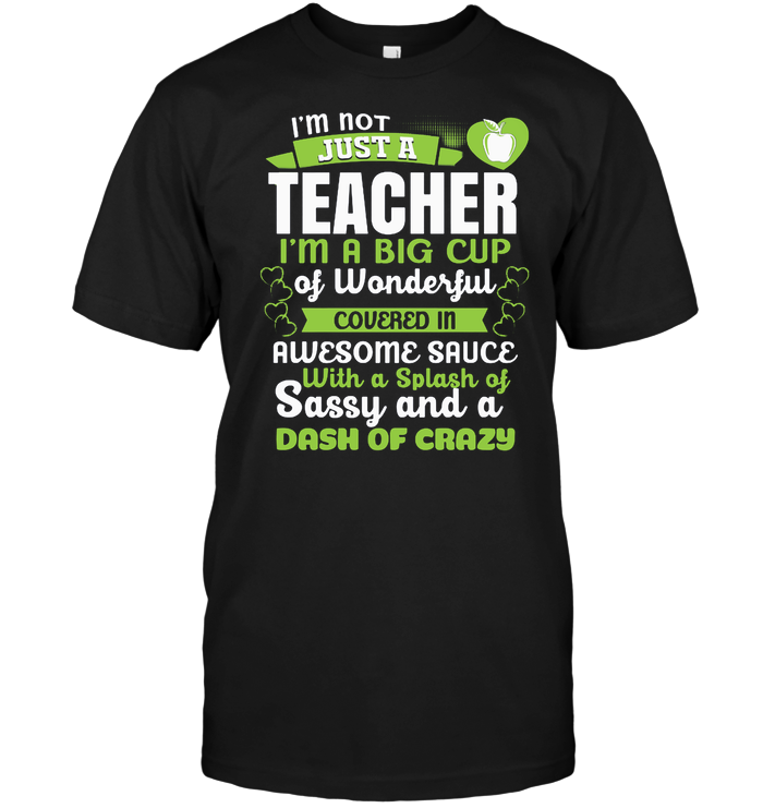 I'm Not Just A Teacher I'm A Big Cup Of Wonderful Covered In Awesome Sauce