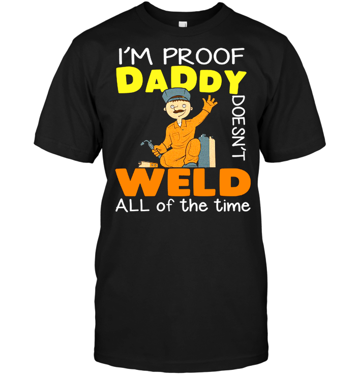 I'm Proof Daddy Doesn't Weld All Of The Time