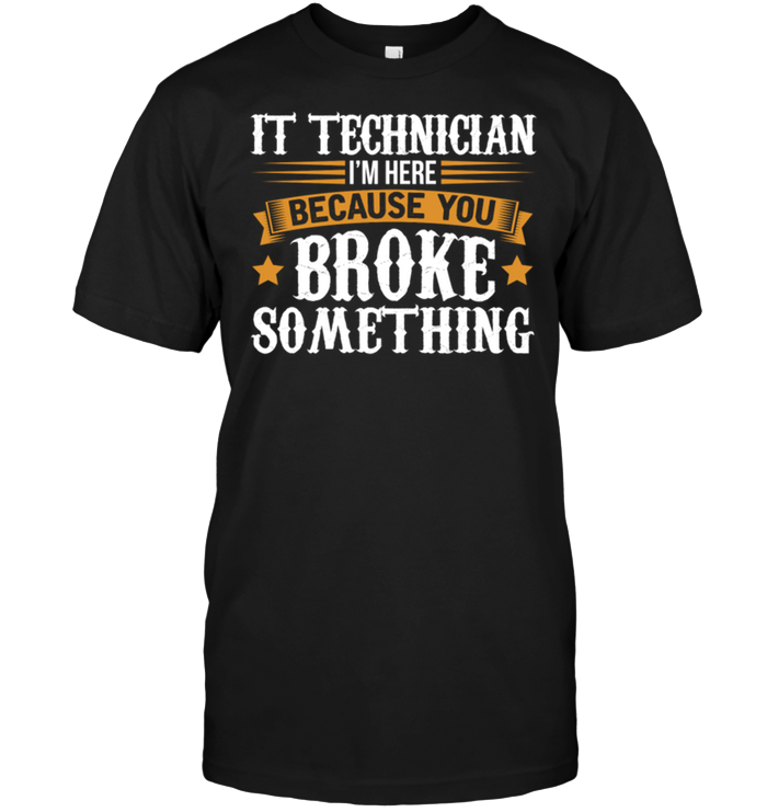 It Technician I'm Here Because You Broke Something