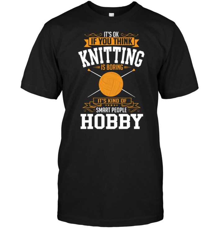 It's Ok If You Think Knitting Is Boring It's Kind Of Smart People Hobby