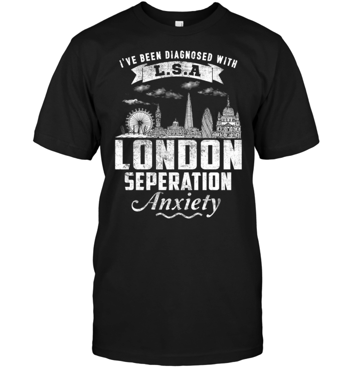 I've Been Diagnosed With L.S.A London Seperation Anxiety