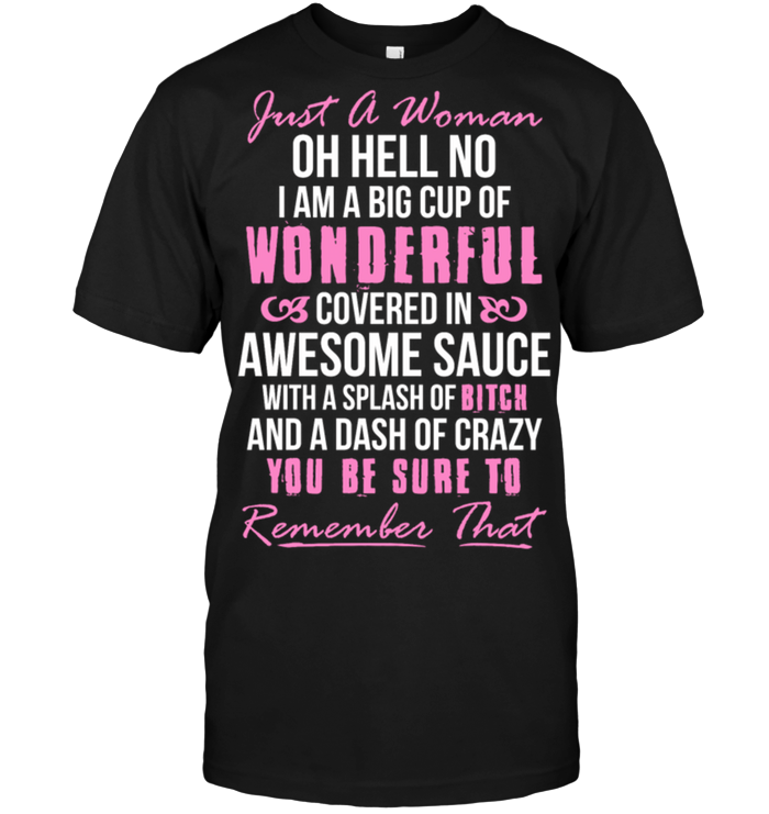 Just a woman oh hell no i am a big cup of wonderful