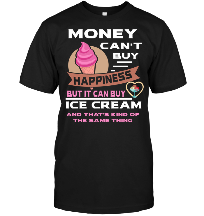 Money Can't buy Happiness But It Can Buy Ice Cream