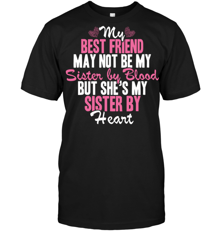 My Best Friend May Not Be My Sister By Blood But She S My Sister By Heart T Shirt Teenavi
