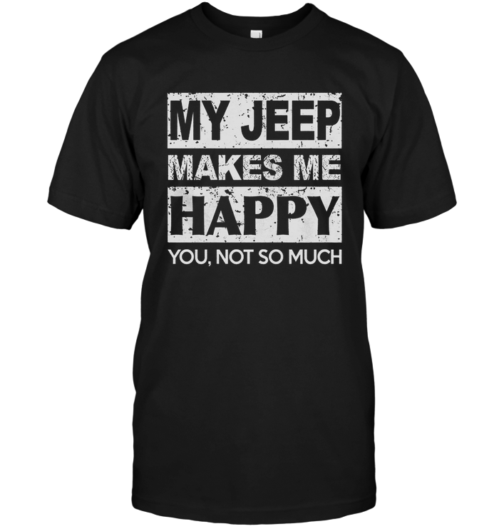 My Jeep Makes Me Happy You Not So Much