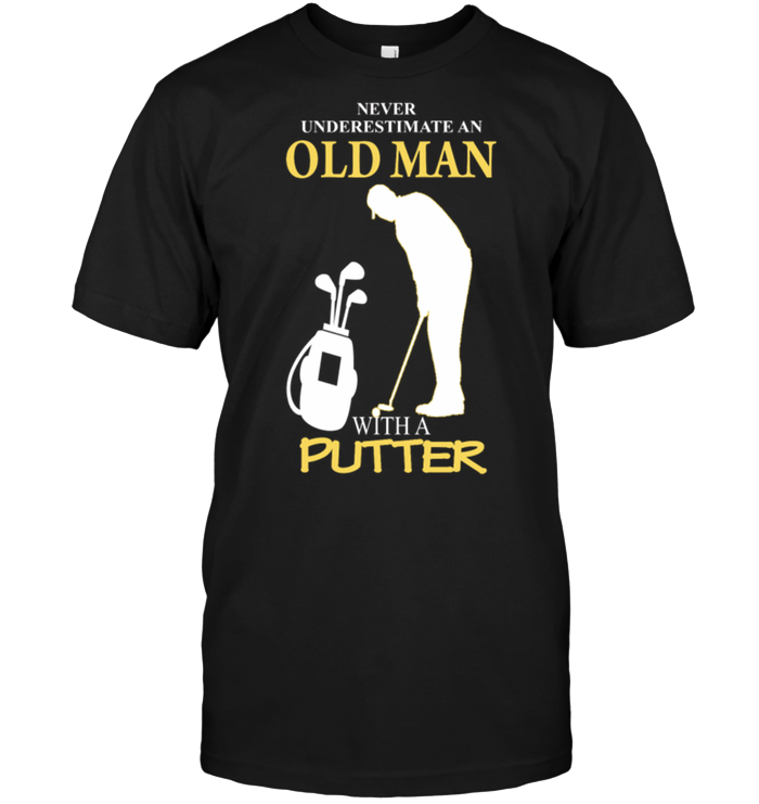 Never Underestimate An Old Man With A Putter