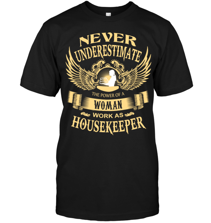 Never Underestimate The Power Of A Woman Work As Housekeeper