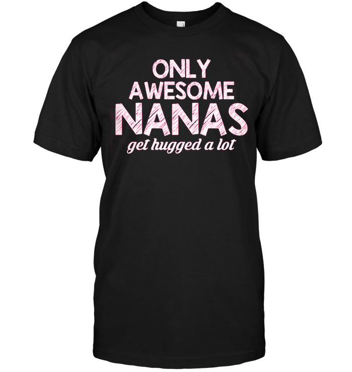 Only Awesome Nanas Get Hugged A Lot
