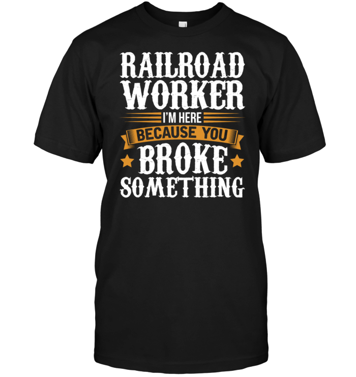 Railroad Worker I'm Here Because You Broke Something
