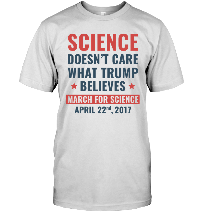Science Doesn't Care What Trump Believes March For Science April 22nd 2017