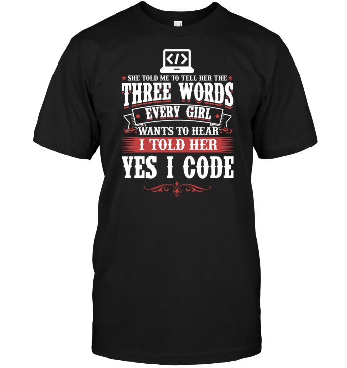 She Told Me To Tell Her The Three Words Every Girl Wants To Hear I Told Her Yes I Code