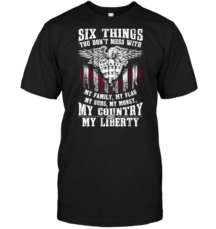 Six Things You Don't Mess With My Family My Flag My Guns My Money My Country My Liberty