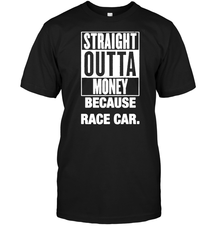 Straight Outta Money Because Race Car