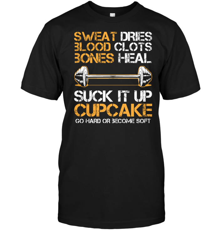 Sweat Dries Blood Clots Bones Heal Suck It Up Cupcake Go Hard Or Become Soft