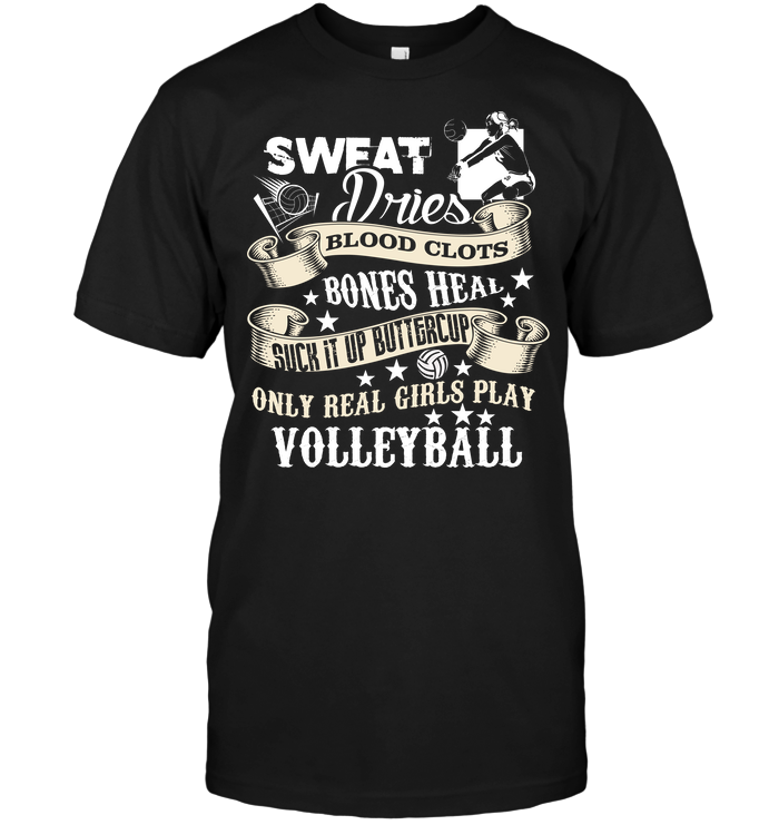 Sweat Dries Blood Clots Bones Heal Suck It Up Buttercup Only real Girls Play Volleyball