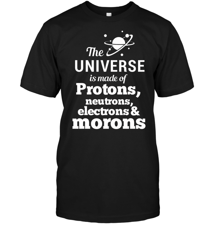 The Universe Is Made Of Protons Neutrons Electrons Morons