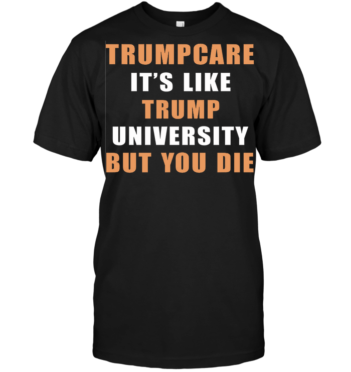 Trump Care It's Like Trump University But You Die