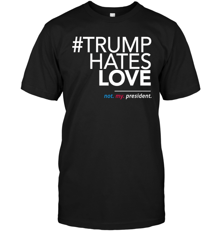 Trump hates Love Not My President