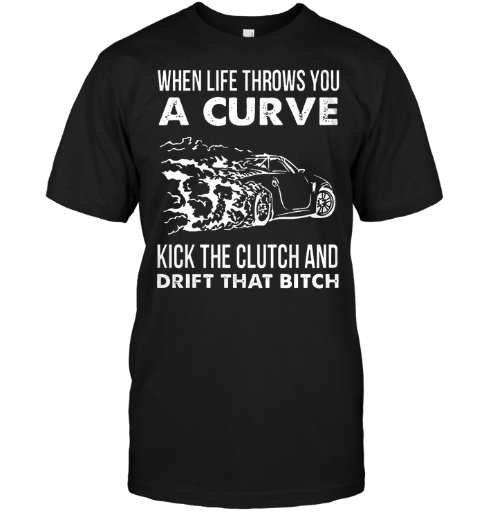 When Life Throws You A Curve Kick The Clutch And Drift That Bitch