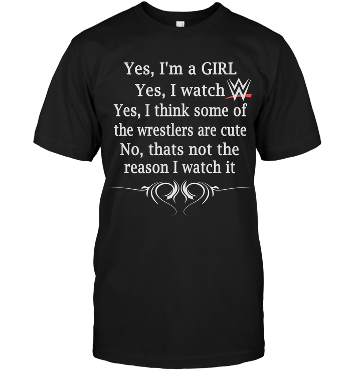 Yes, I'm A Girl Yes, I Watch Yes, I Think Some Of The Wrestlers Are Cute No, That Not The Reason I Watch