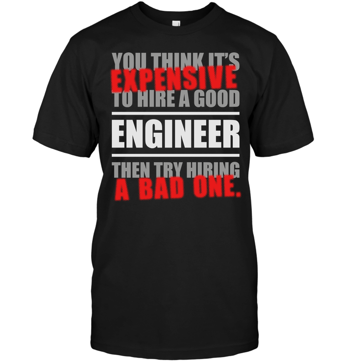 You Think It's Expensive To Hire A Good Engineer Then Try Hiring A Bad One