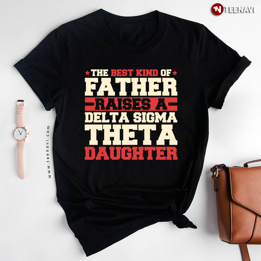 The Best Kind Of Father Raises A Delta Sigma Theta Daughter T-Shirt