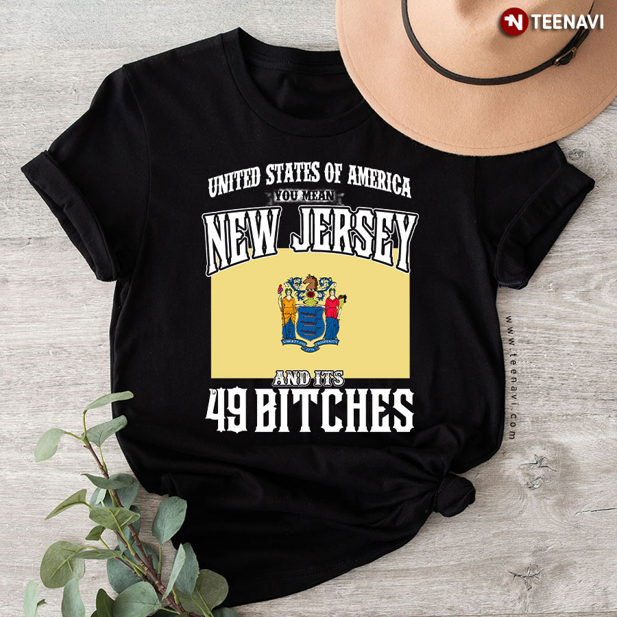 United States Of America You Mean New Jersey And Its 49 Bitches T-Shirt