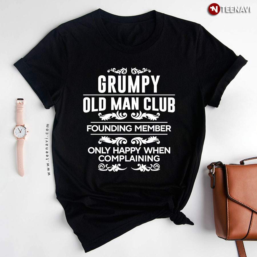 Grumpy Old Man Club Founding Member Only Happy When Complaining T-Shirt