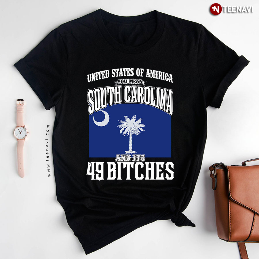 United States Of America You Mean South Carolina And Its 49 Bitches T-Shirt