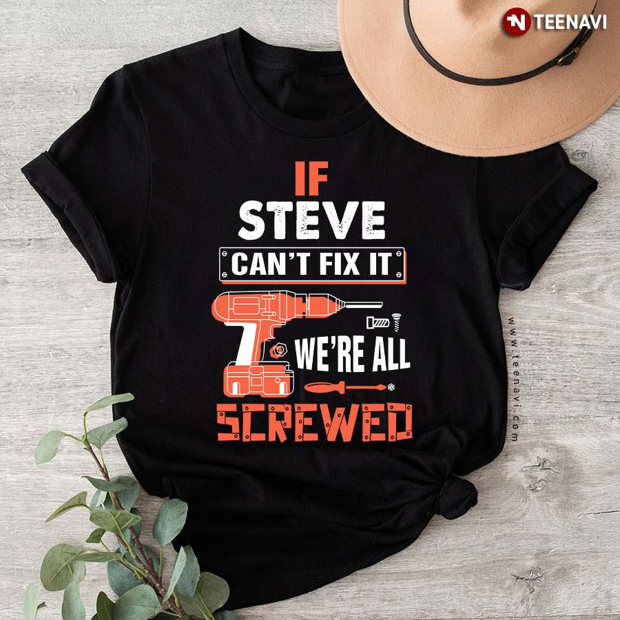 If Steve Can't Fix It We're All Screwed T-Shirt